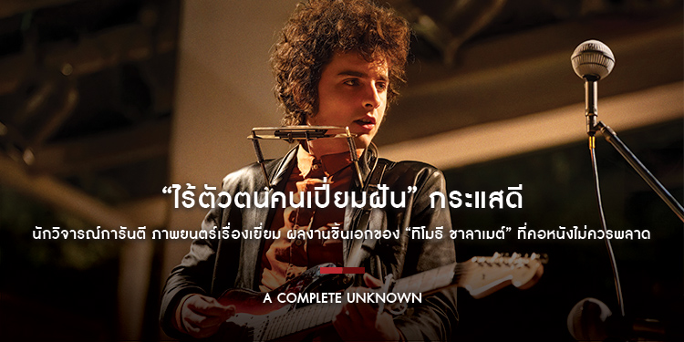 “A Complete Unknown ไร้ตัวตนคนเปี่ยมฝัน” กระแสดี นักวิจารณ์การันตี ภาพยนตร์เรื่องเยี่ยม ผลงานชิ้นเอกของ “ทิโมธี ชาลาเมต์” ที่คอหนังไม่ควรพลาด
